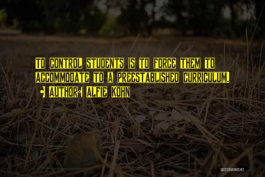 Alfie Kohn Quotes: To Control Students Is To Force Them To Accommodate To A Preestablished Curriculum.