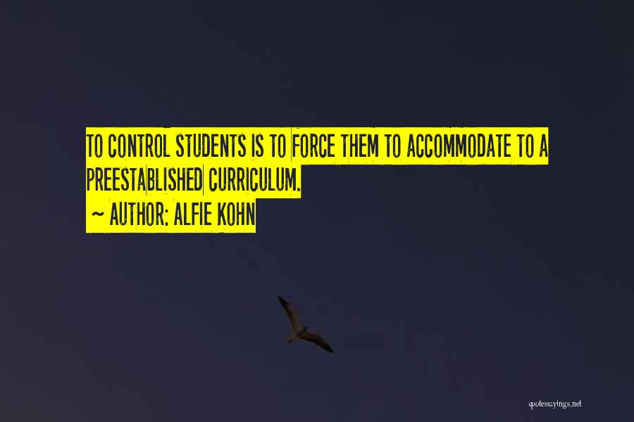 Alfie Kohn Quotes: To Control Students Is To Force Them To Accommodate To A Preestablished Curriculum.