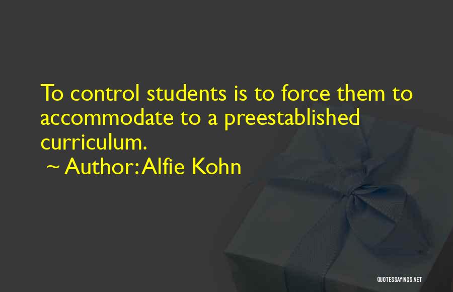 Alfie Kohn Quotes: To Control Students Is To Force Them To Accommodate To A Preestablished Curriculum.