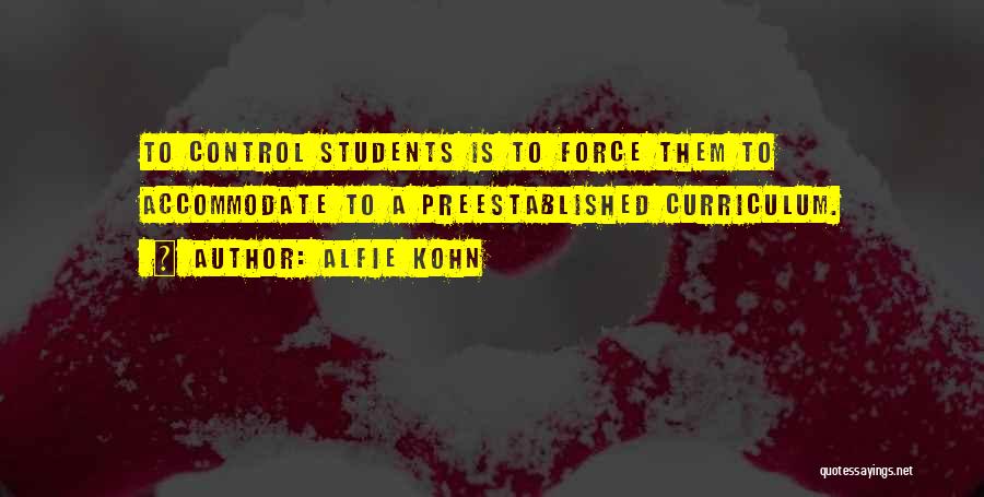 Alfie Kohn Quotes: To Control Students Is To Force Them To Accommodate To A Preestablished Curriculum.