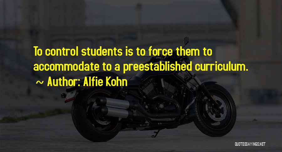 Alfie Kohn Quotes: To Control Students Is To Force Them To Accommodate To A Preestablished Curriculum.