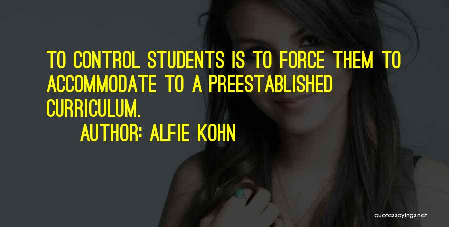 Alfie Kohn Quotes: To Control Students Is To Force Them To Accommodate To A Preestablished Curriculum.