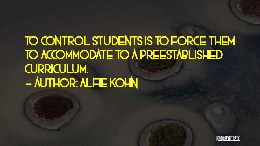 Alfie Kohn Quotes: To Control Students Is To Force Them To Accommodate To A Preestablished Curriculum.