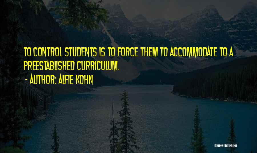 Alfie Kohn Quotes: To Control Students Is To Force Them To Accommodate To A Preestablished Curriculum.