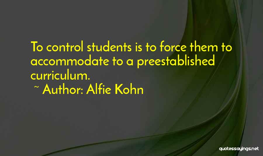 Alfie Kohn Quotes: To Control Students Is To Force Them To Accommodate To A Preestablished Curriculum.