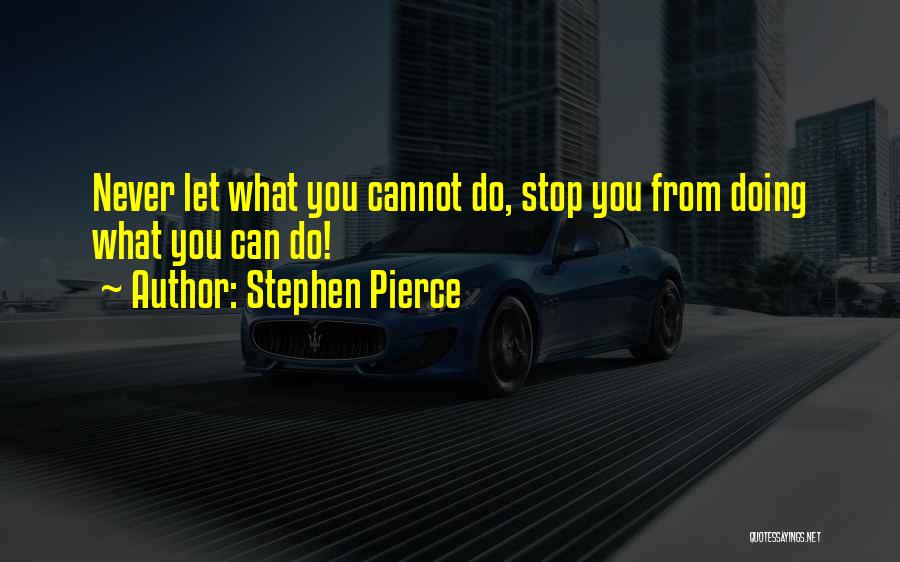 Stephen Pierce Quotes: Never Let What You Cannot Do, Stop You From Doing What You Can Do!