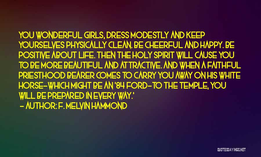 F. Melvin Hammond Quotes: You Wonderful Girls, Dress Modestly And Keep Yourselves Physically Clean. Be Cheerful And Happy. Be Positive About Life. Then The