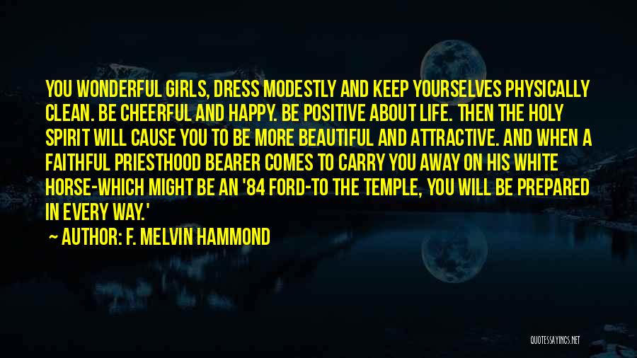 F. Melvin Hammond Quotes: You Wonderful Girls, Dress Modestly And Keep Yourselves Physically Clean. Be Cheerful And Happy. Be Positive About Life. Then The