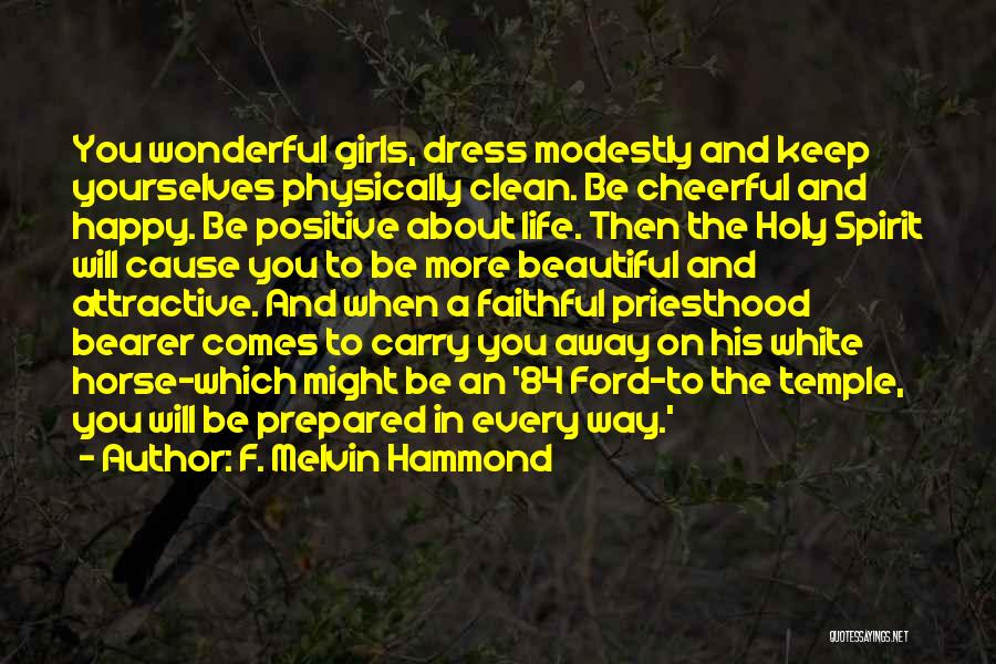 F. Melvin Hammond Quotes: You Wonderful Girls, Dress Modestly And Keep Yourselves Physically Clean. Be Cheerful And Happy. Be Positive About Life. Then The