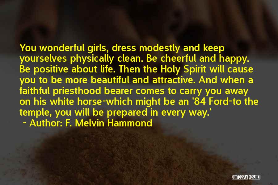 F. Melvin Hammond Quotes: You Wonderful Girls, Dress Modestly And Keep Yourselves Physically Clean. Be Cheerful And Happy. Be Positive About Life. Then The