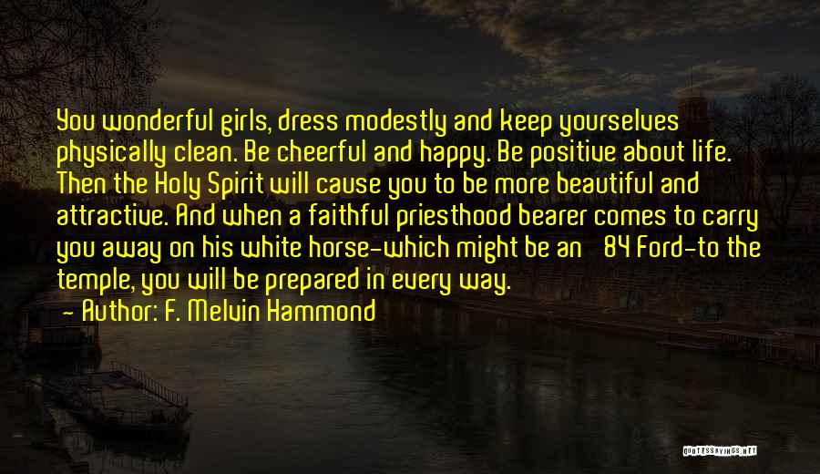 F. Melvin Hammond Quotes: You Wonderful Girls, Dress Modestly And Keep Yourselves Physically Clean. Be Cheerful And Happy. Be Positive About Life. Then The