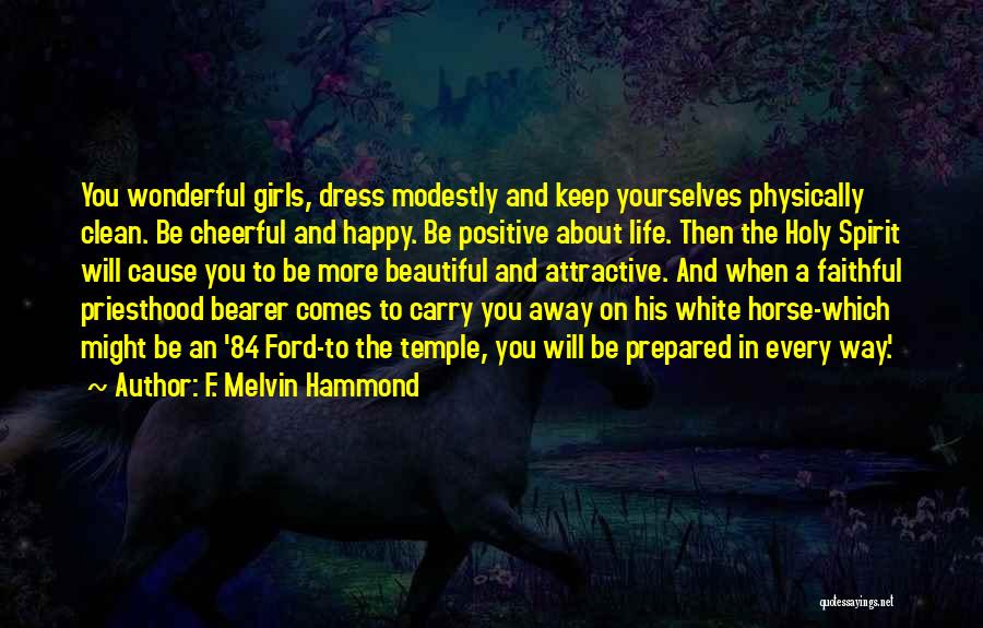 F. Melvin Hammond Quotes: You Wonderful Girls, Dress Modestly And Keep Yourselves Physically Clean. Be Cheerful And Happy. Be Positive About Life. Then The