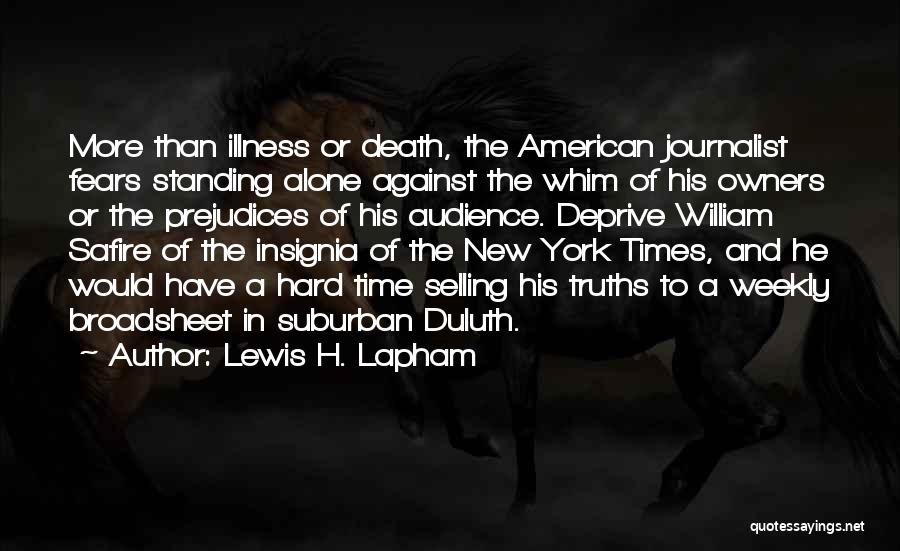 Lewis H. Lapham Quotes: More Than Illness Or Death, The American Journalist Fears Standing Alone Against The Whim Of His Owners Or The Prejudices