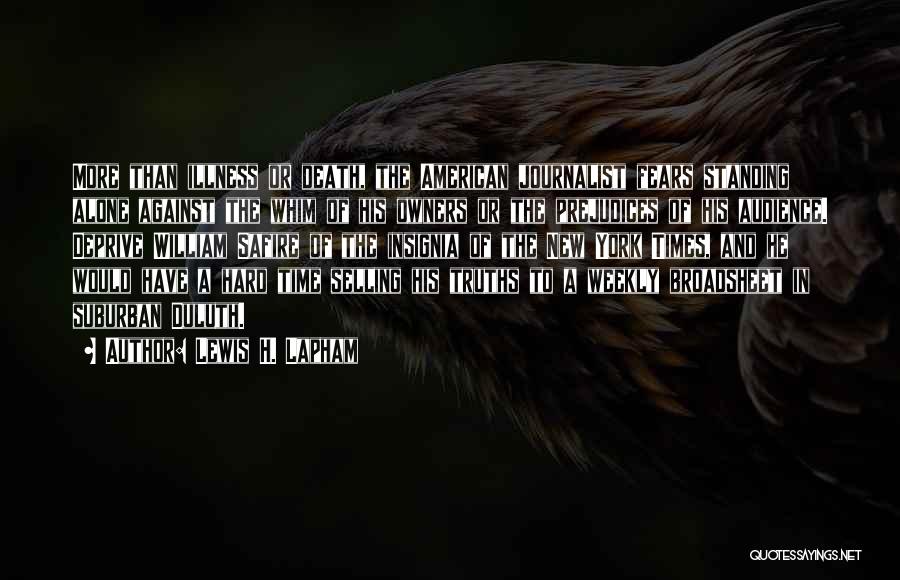 Lewis H. Lapham Quotes: More Than Illness Or Death, The American Journalist Fears Standing Alone Against The Whim Of His Owners Or The Prejudices