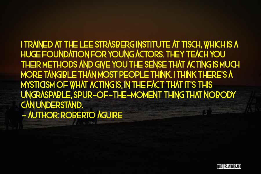 Roberto Aguire Quotes: I Trained At The Lee Strasberg Institute At Tisch, Which Is A Huge Foundation For Young Actors. They Teach You