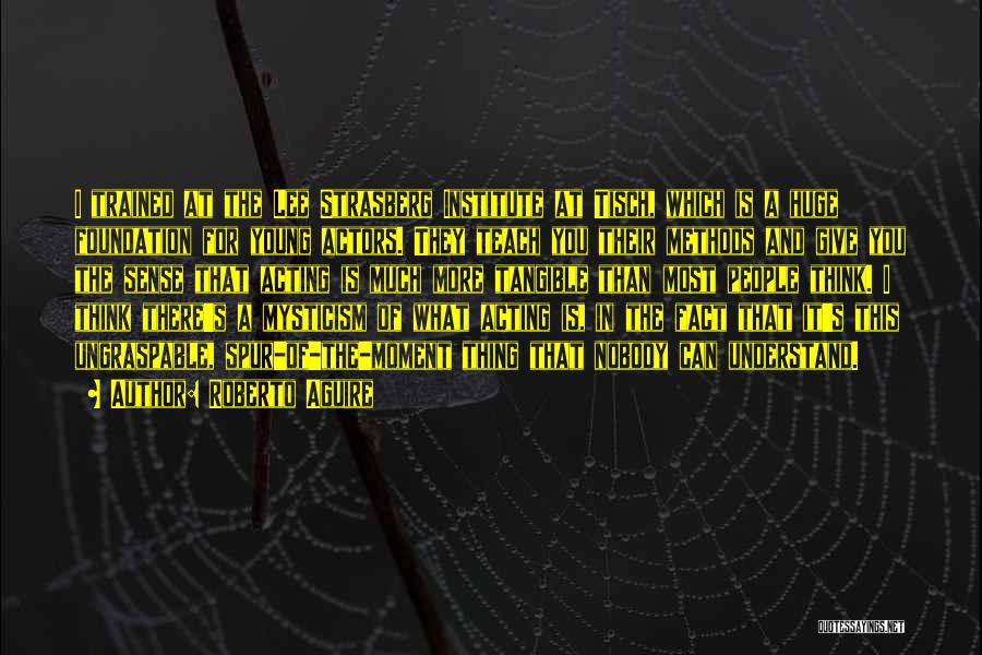 Roberto Aguire Quotes: I Trained At The Lee Strasberg Institute At Tisch, Which Is A Huge Foundation For Young Actors. They Teach You