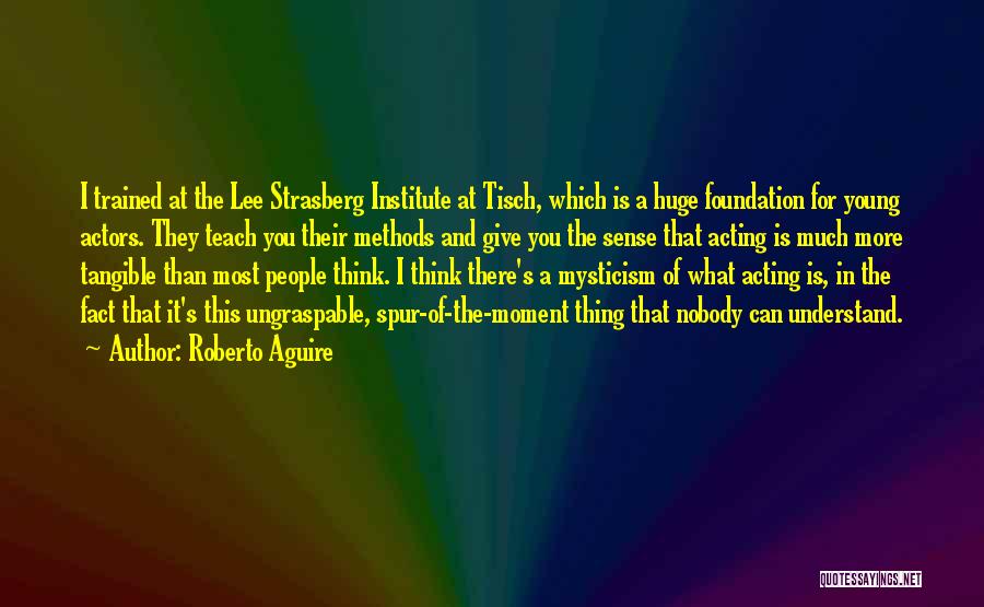 Roberto Aguire Quotes: I Trained At The Lee Strasberg Institute At Tisch, Which Is A Huge Foundation For Young Actors. They Teach You