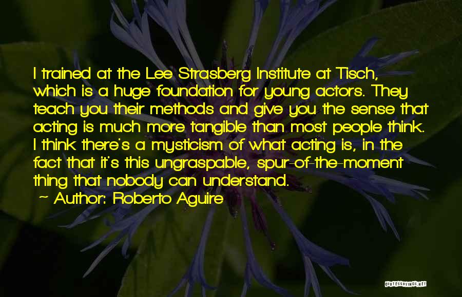 Roberto Aguire Quotes: I Trained At The Lee Strasberg Institute At Tisch, Which Is A Huge Foundation For Young Actors. They Teach You