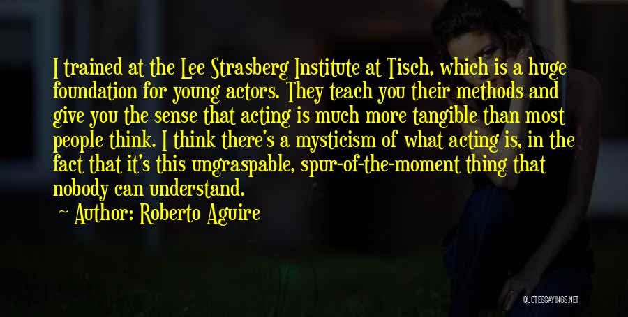 Roberto Aguire Quotes: I Trained At The Lee Strasberg Institute At Tisch, Which Is A Huge Foundation For Young Actors. They Teach You