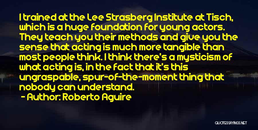 Roberto Aguire Quotes: I Trained At The Lee Strasberg Institute At Tisch, Which Is A Huge Foundation For Young Actors. They Teach You