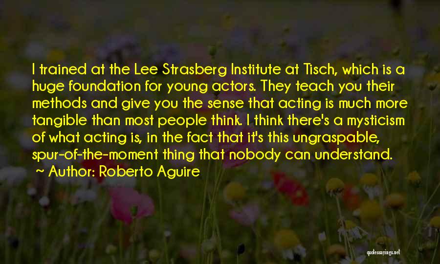 Roberto Aguire Quotes: I Trained At The Lee Strasberg Institute At Tisch, Which Is A Huge Foundation For Young Actors. They Teach You