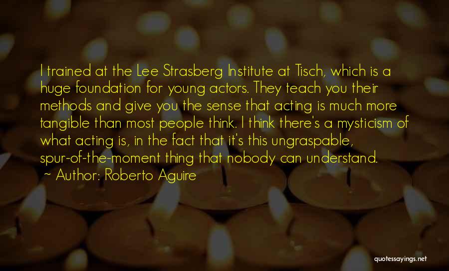 Roberto Aguire Quotes: I Trained At The Lee Strasberg Institute At Tisch, Which Is A Huge Foundation For Young Actors. They Teach You