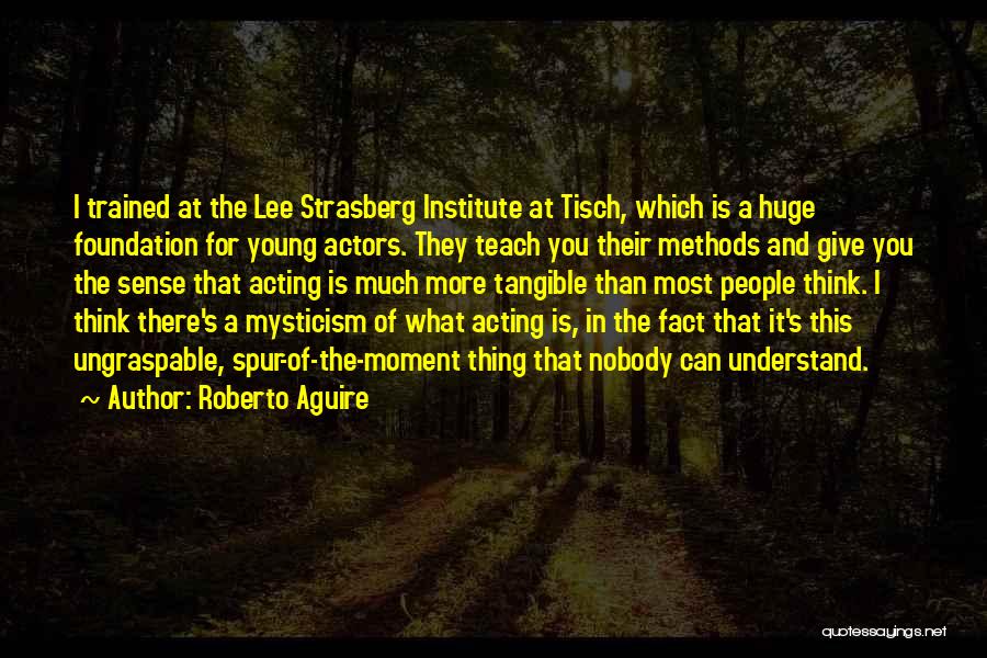 Roberto Aguire Quotes: I Trained At The Lee Strasberg Institute At Tisch, Which Is A Huge Foundation For Young Actors. They Teach You