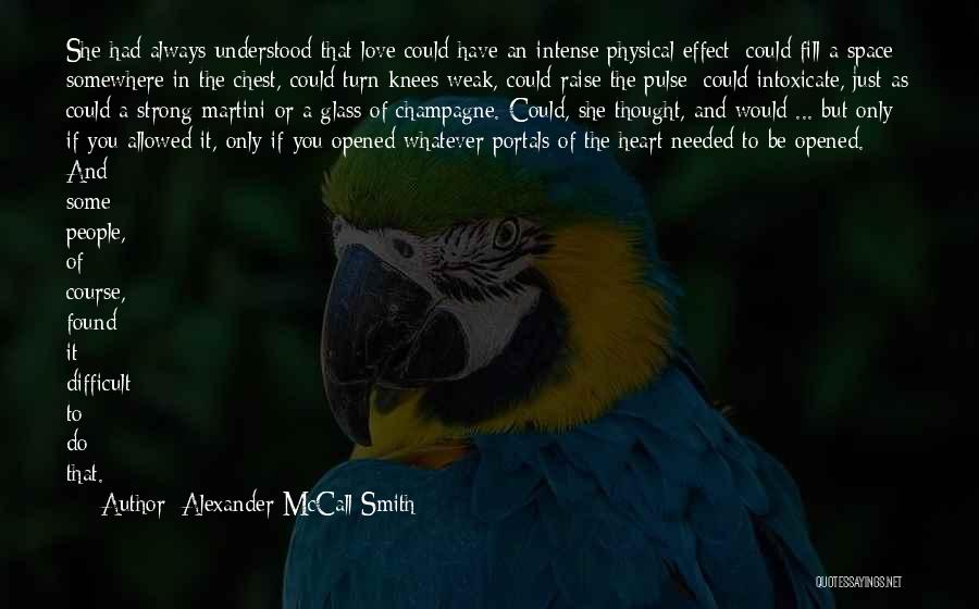 Alexander McCall Smith Quotes: She Had Always Understood That Love Could Have An Intense Physical Effect; Could Fill A Space Somewhere In The Chest,