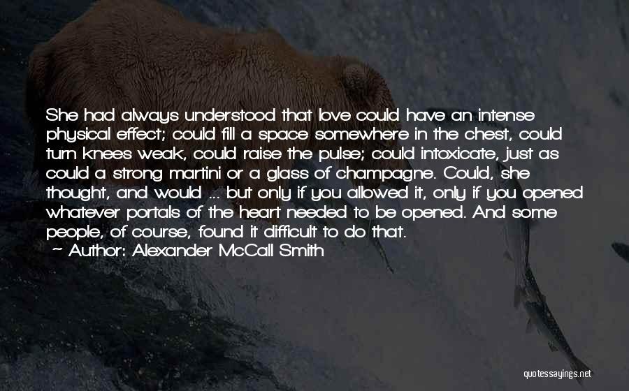 Alexander McCall Smith Quotes: She Had Always Understood That Love Could Have An Intense Physical Effect; Could Fill A Space Somewhere In The Chest,