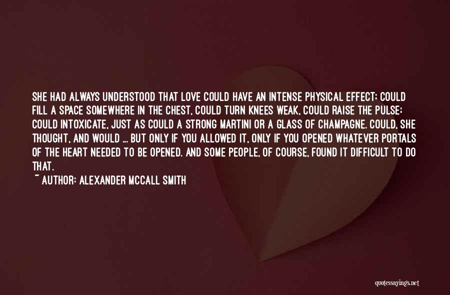 Alexander McCall Smith Quotes: She Had Always Understood That Love Could Have An Intense Physical Effect; Could Fill A Space Somewhere In The Chest,