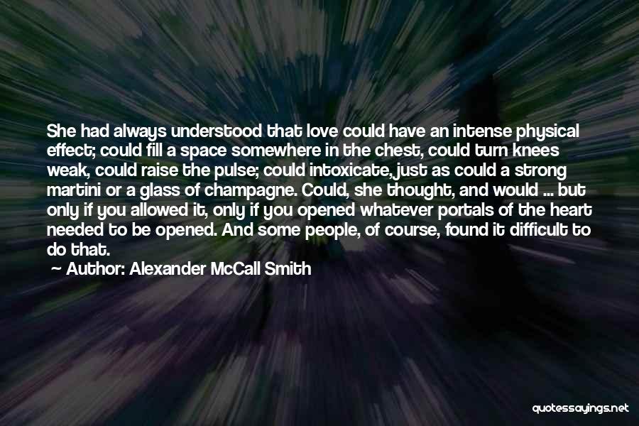 Alexander McCall Smith Quotes: She Had Always Understood That Love Could Have An Intense Physical Effect; Could Fill A Space Somewhere In The Chest,