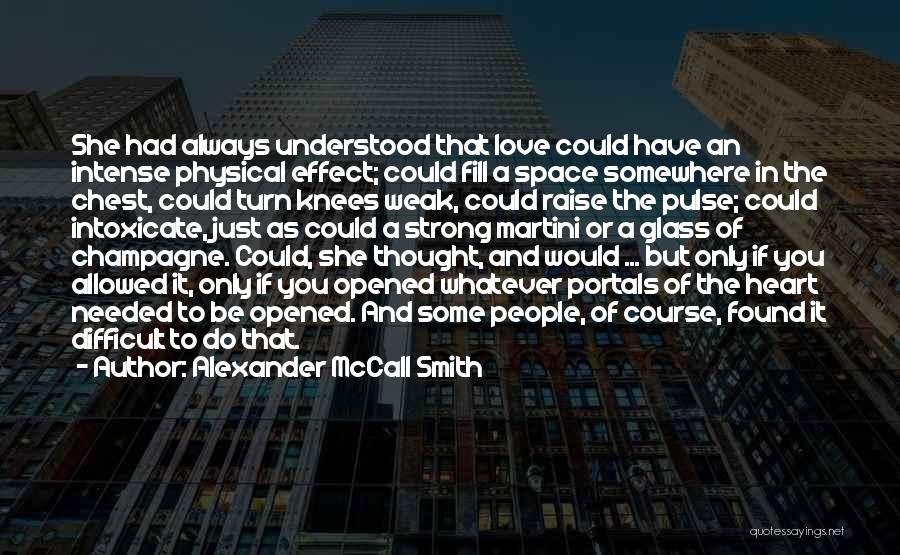 Alexander McCall Smith Quotes: She Had Always Understood That Love Could Have An Intense Physical Effect; Could Fill A Space Somewhere In The Chest,