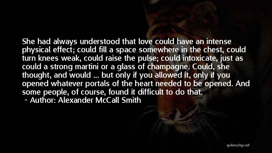 Alexander McCall Smith Quotes: She Had Always Understood That Love Could Have An Intense Physical Effect; Could Fill A Space Somewhere In The Chest,