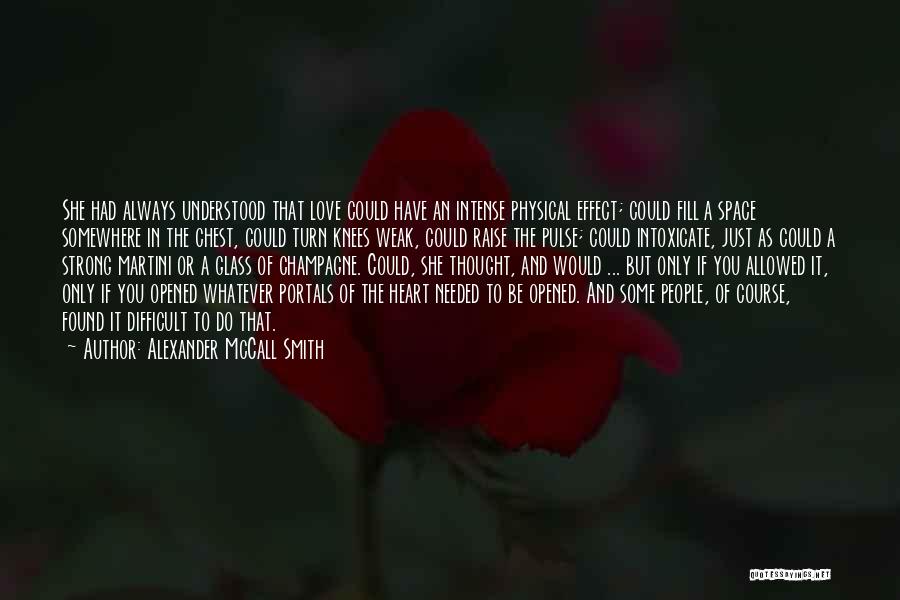 Alexander McCall Smith Quotes: She Had Always Understood That Love Could Have An Intense Physical Effect; Could Fill A Space Somewhere In The Chest,