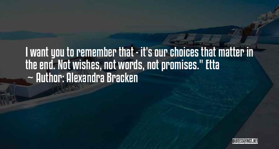 Alexandra Bracken Quotes: I Want You To Remember That - It's Our Choices That Matter In The End. Not Wishes, Not Words, Not