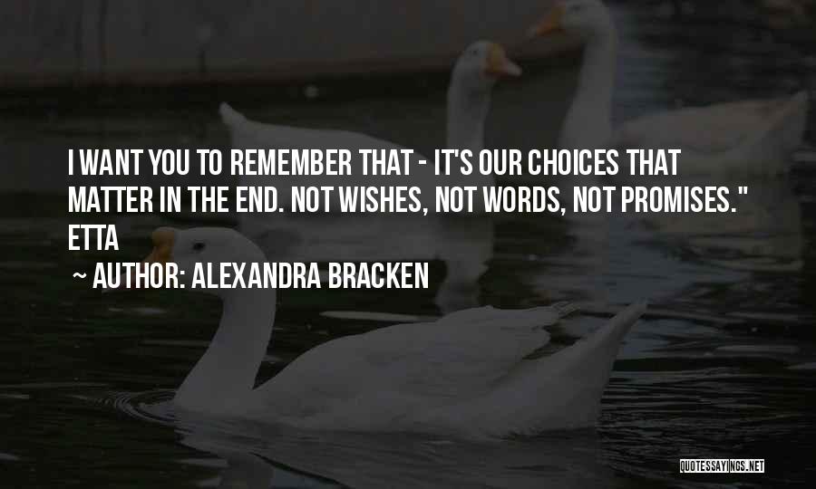 Alexandra Bracken Quotes: I Want You To Remember That - It's Our Choices That Matter In The End. Not Wishes, Not Words, Not