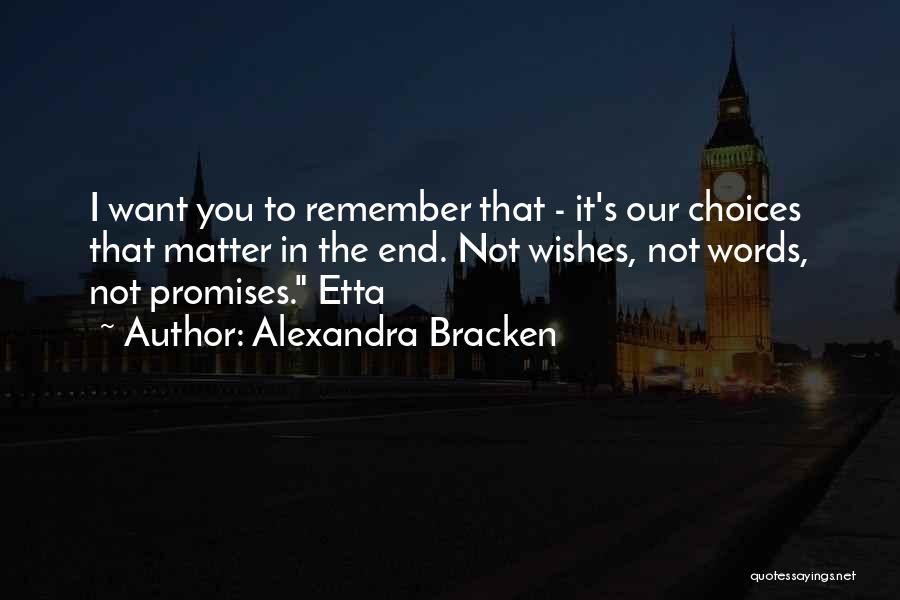 Alexandra Bracken Quotes: I Want You To Remember That - It's Our Choices That Matter In The End. Not Wishes, Not Words, Not