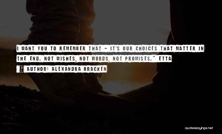 Alexandra Bracken Quotes: I Want You To Remember That - It's Our Choices That Matter In The End. Not Wishes, Not Words, Not