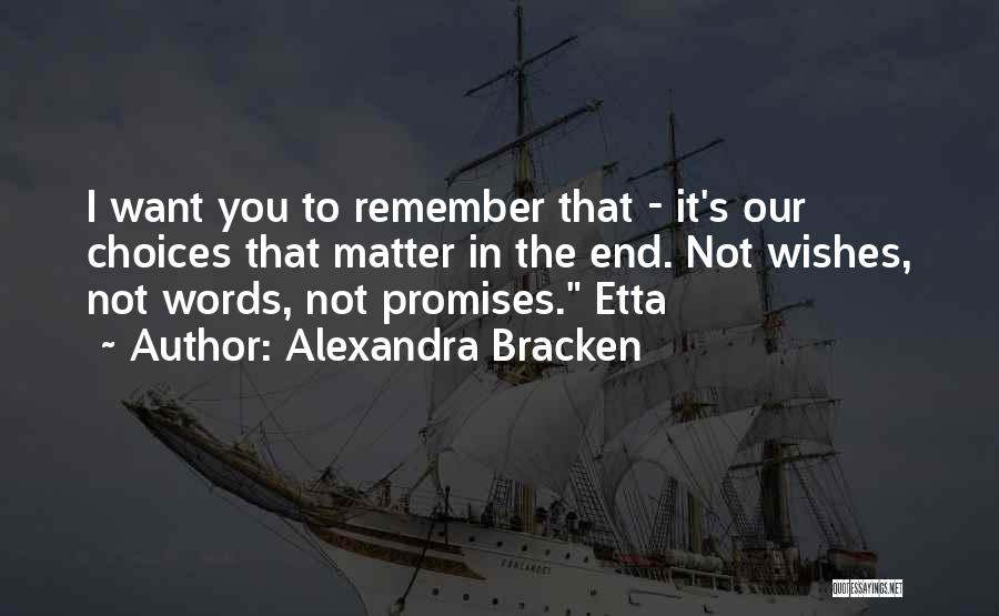 Alexandra Bracken Quotes: I Want You To Remember That - It's Our Choices That Matter In The End. Not Wishes, Not Words, Not