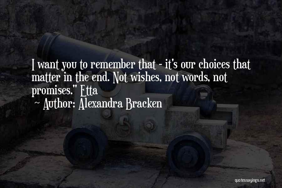 Alexandra Bracken Quotes: I Want You To Remember That - It's Our Choices That Matter In The End. Not Wishes, Not Words, Not