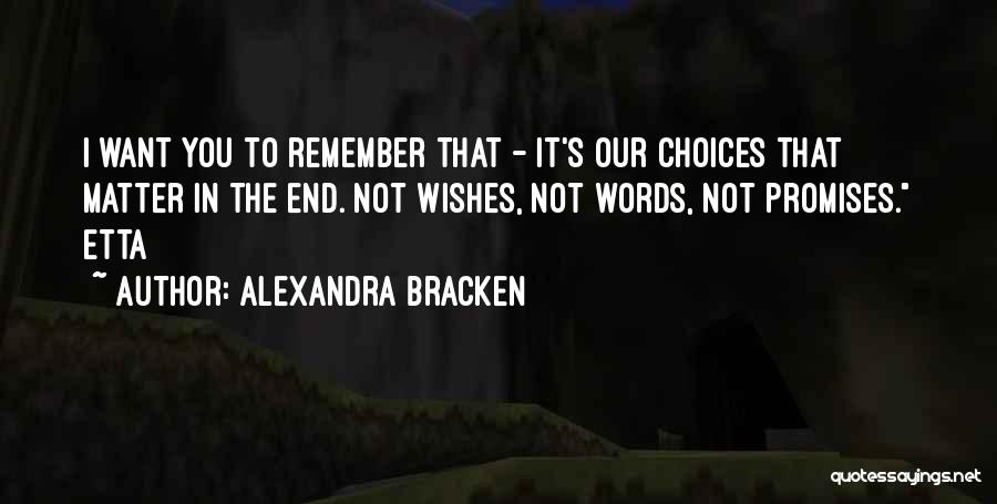 Alexandra Bracken Quotes: I Want You To Remember That - It's Our Choices That Matter In The End. Not Wishes, Not Words, Not