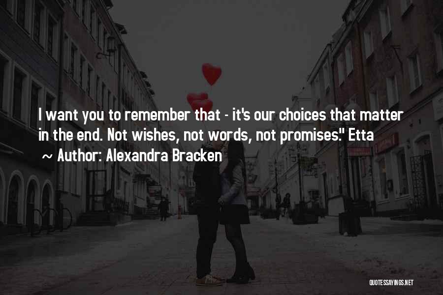 Alexandra Bracken Quotes: I Want You To Remember That - It's Our Choices That Matter In The End. Not Wishes, Not Words, Not