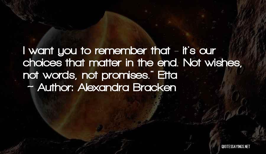 Alexandra Bracken Quotes: I Want You To Remember That - It's Our Choices That Matter In The End. Not Wishes, Not Words, Not