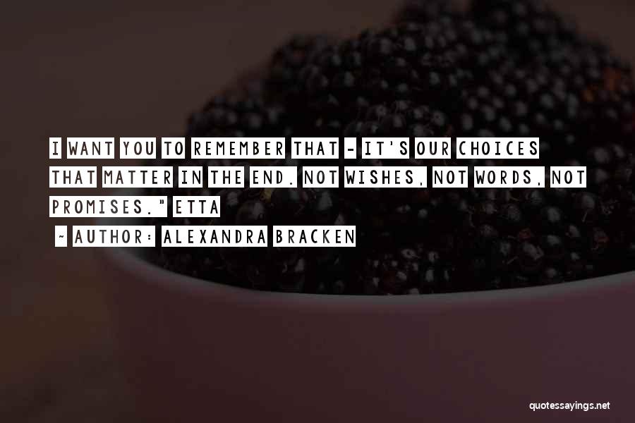 Alexandra Bracken Quotes: I Want You To Remember That - It's Our Choices That Matter In The End. Not Wishes, Not Words, Not