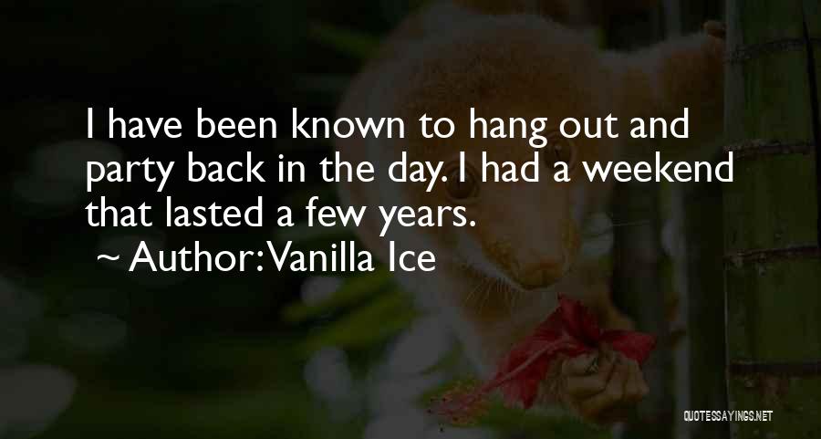 Vanilla Ice Quotes: I Have Been Known To Hang Out And Party Back In The Day. I Had A Weekend That Lasted A