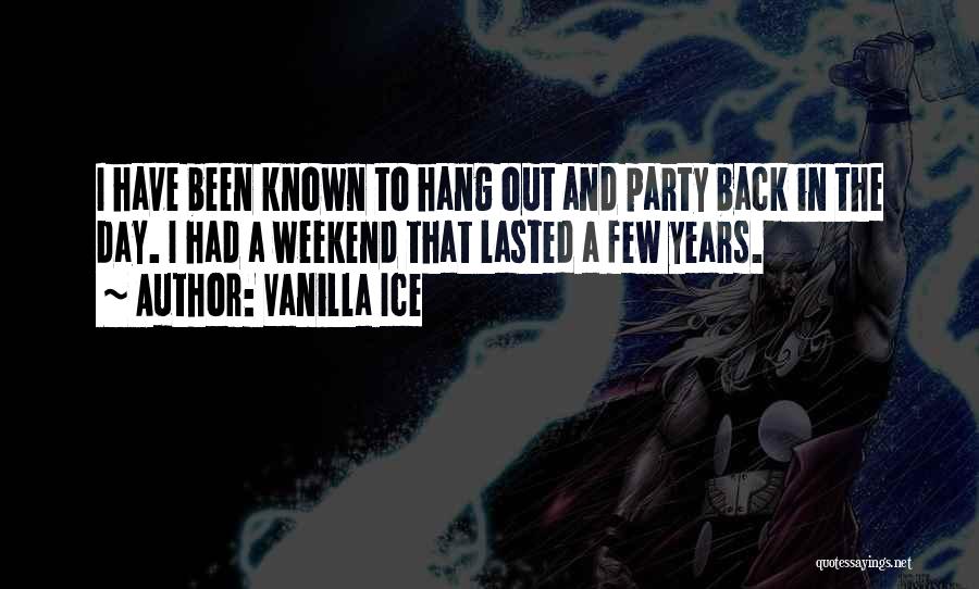 Vanilla Ice Quotes: I Have Been Known To Hang Out And Party Back In The Day. I Had A Weekend That Lasted A