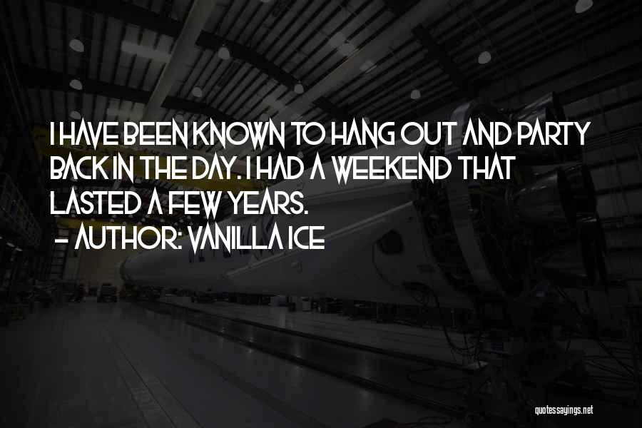 Vanilla Ice Quotes: I Have Been Known To Hang Out And Party Back In The Day. I Had A Weekend That Lasted A