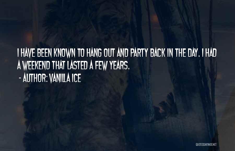 Vanilla Ice Quotes: I Have Been Known To Hang Out And Party Back In The Day. I Had A Weekend That Lasted A