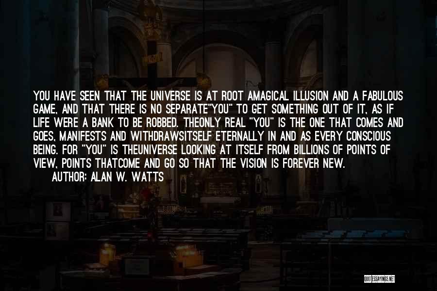 Alan W. Watts Quotes: You Have Seen That The Universe Is At Root Amagical Illusion And A Fabulous Game, And That There Is No