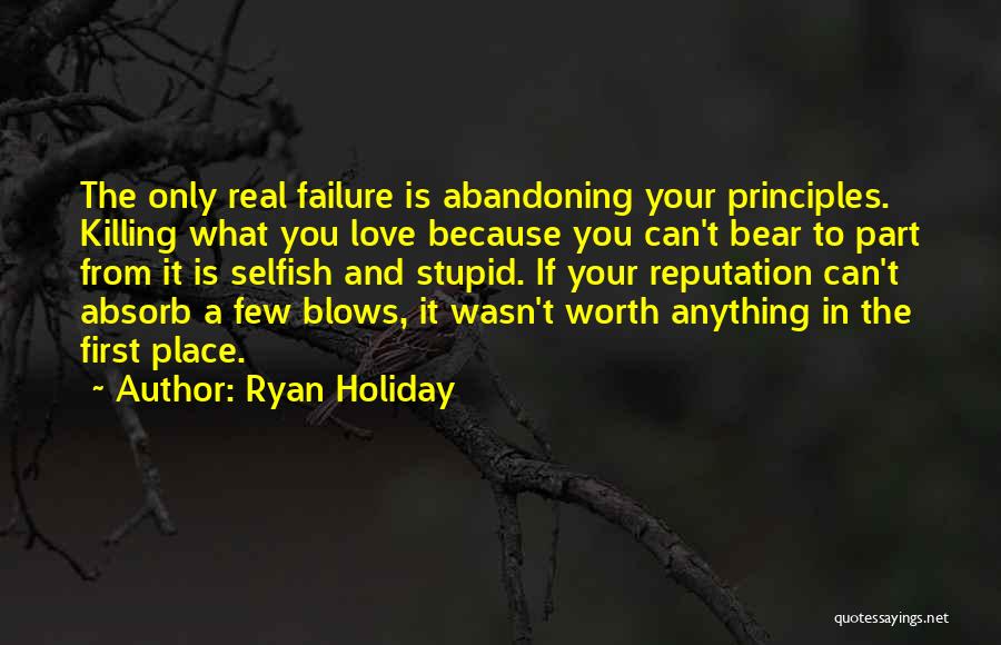 Ryan Holiday Quotes: The Only Real Failure Is Abandoning Your Principles. Killing What You Love Because You Can't Bear To Part From It